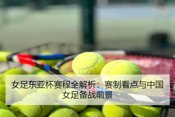 女足东亚杯赛程全解析：赛制看点与中国女足备战前景