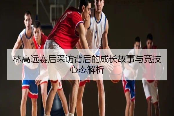 林高远赛后采访背后的成长故事与竞技心态解析