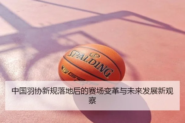中国羽协新规落地后的赛场变革与未来发展新观察