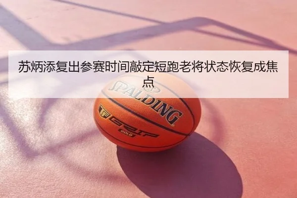 苏炳添复出参赛时间敲定短跑老将状态恢复成焦点